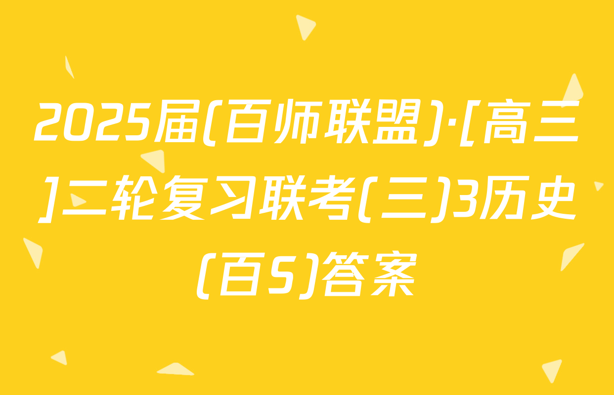 2025届(百师联盟)·[高三]二轮复习联考(三)3历史(百S)答案