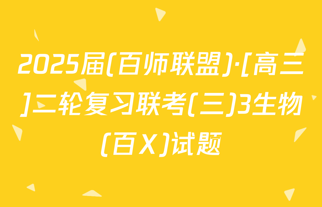 2025届(百师联盟)·[高三]二轮复习联考(三)3生物(百X)试题