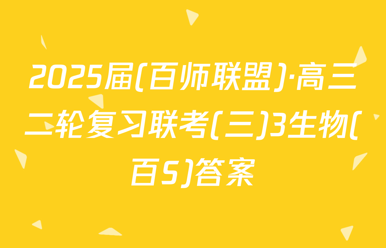 2025届(百师联盟)·高三二轮复习联考(三)3生物(百S)答案