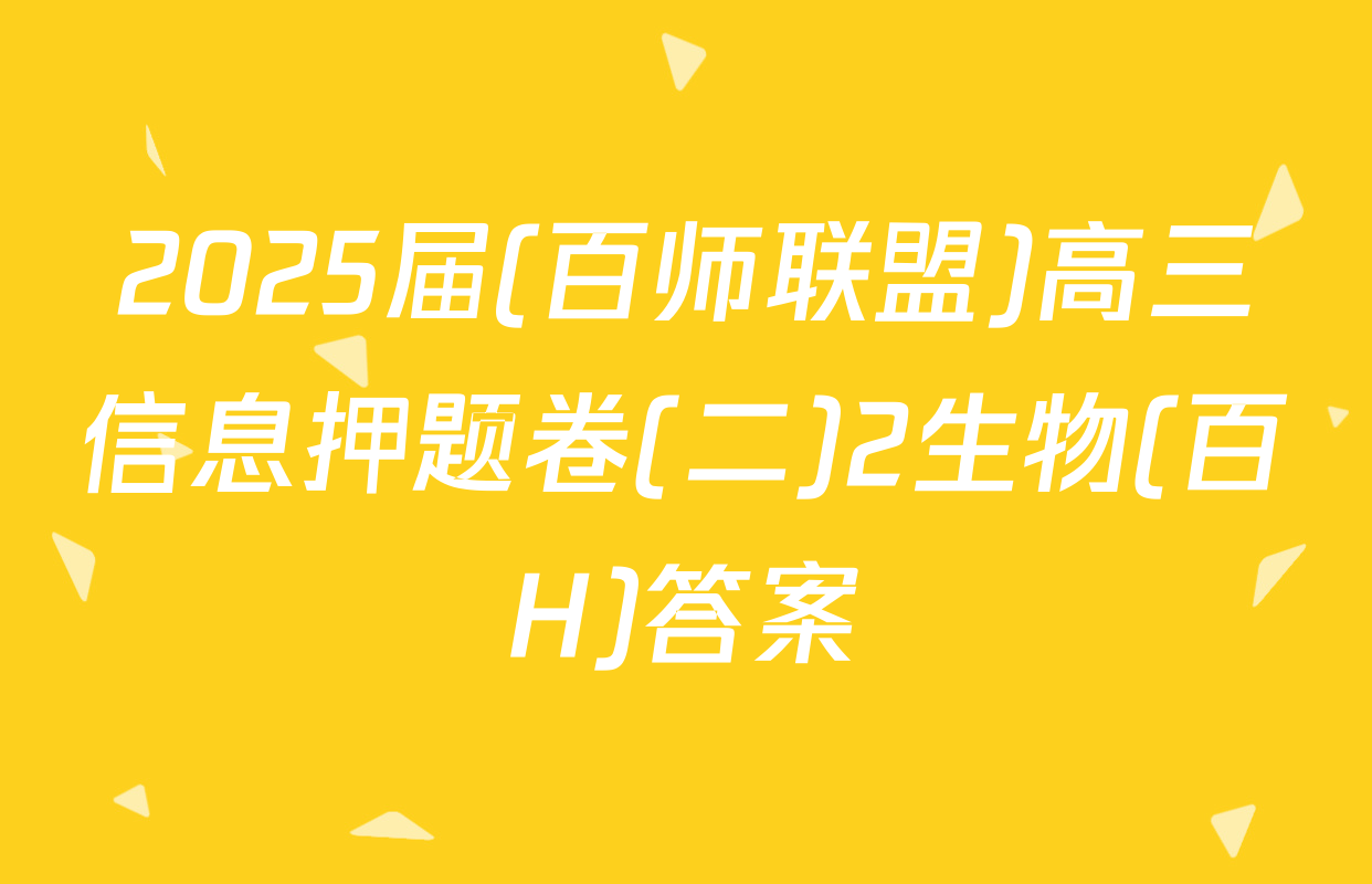 2025届(百师联盟)高三信息押题卷(二)2生物(百H)答案