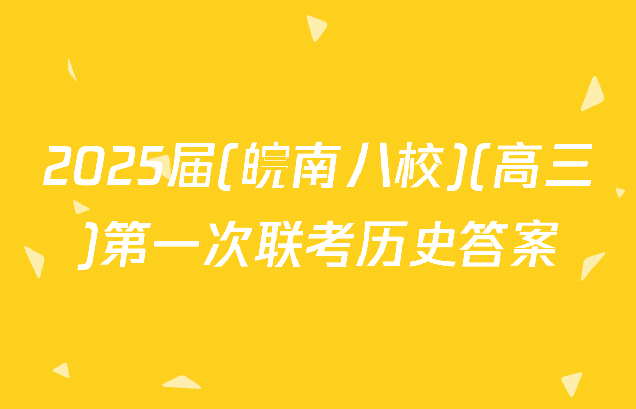 2025届(皖南八校)(高三)第一次联考历史答案