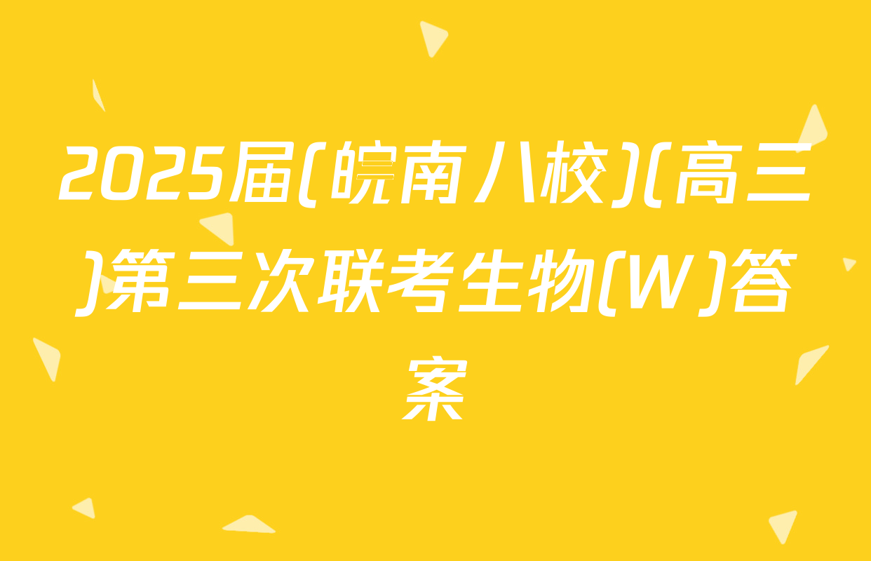2025届(皖南八校)(高三)第三次联考生物(W)答案