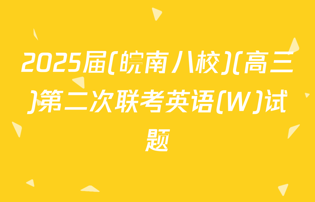 2025届(皖南八校)(高三)第二次联考英语(W)试题
