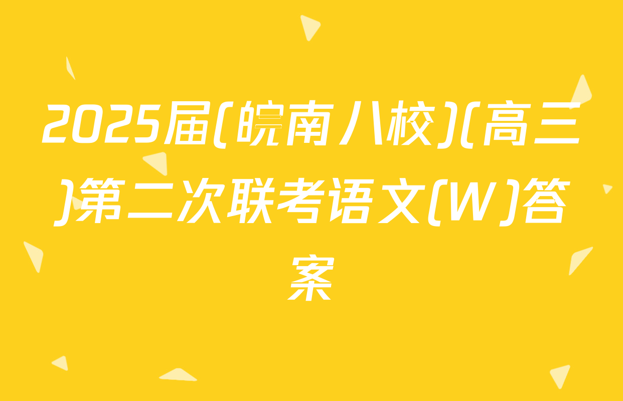 2025届(皖南八校)(高三)第二次联考语文(W)答案