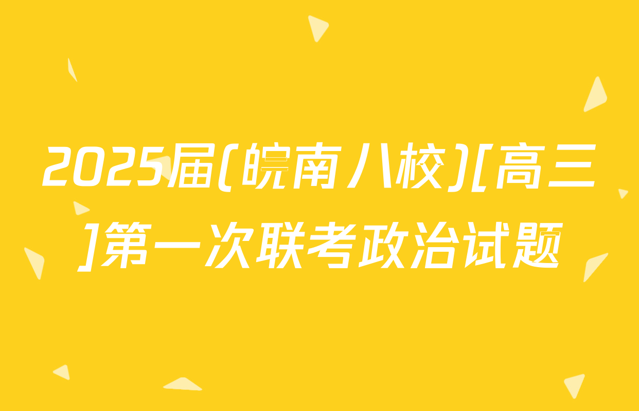 2025届(皖南八校)[高三]第一次联考政治试题