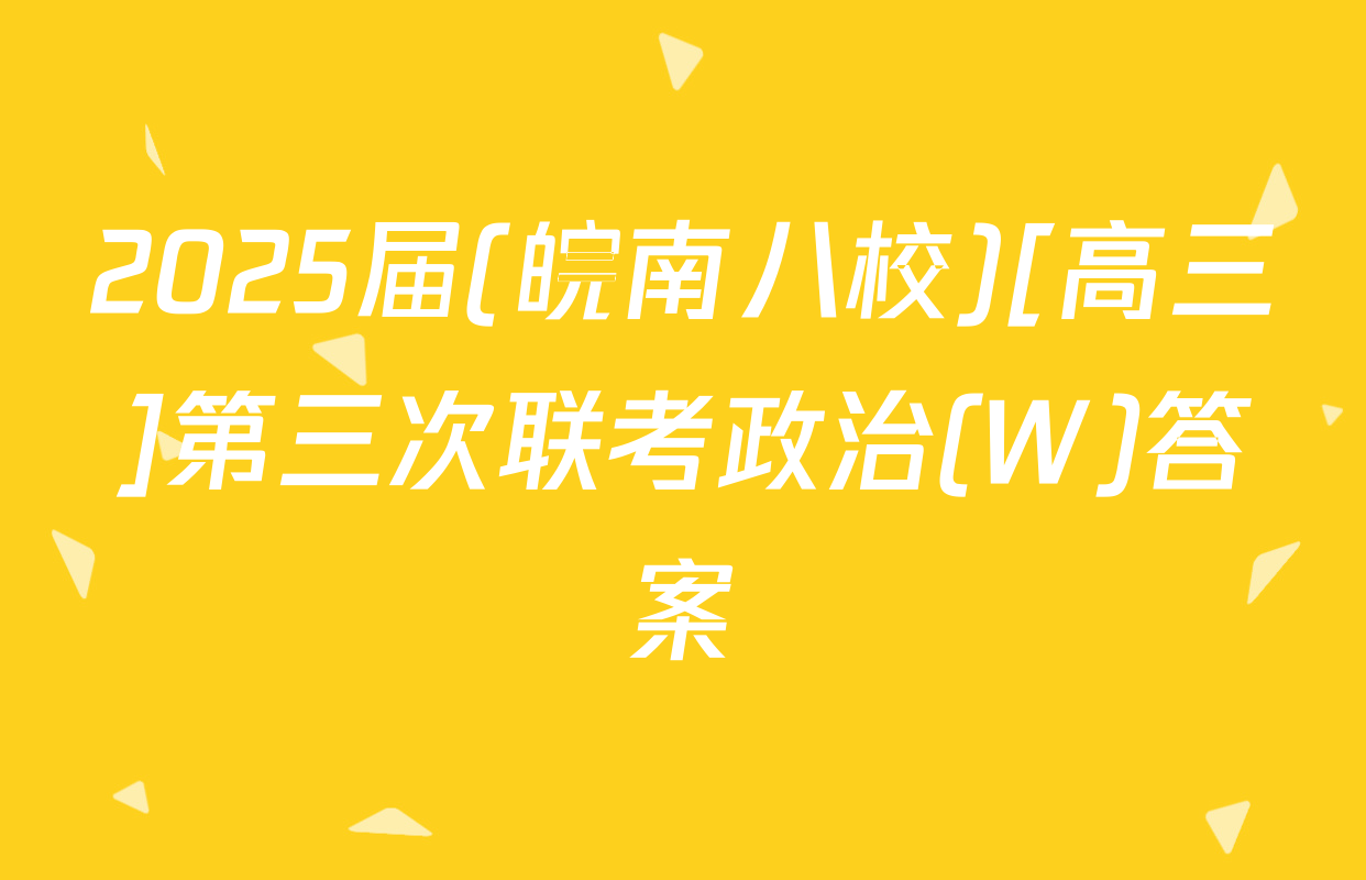 2025届(皖南八校)[高三]第三次联考政治(W)答案