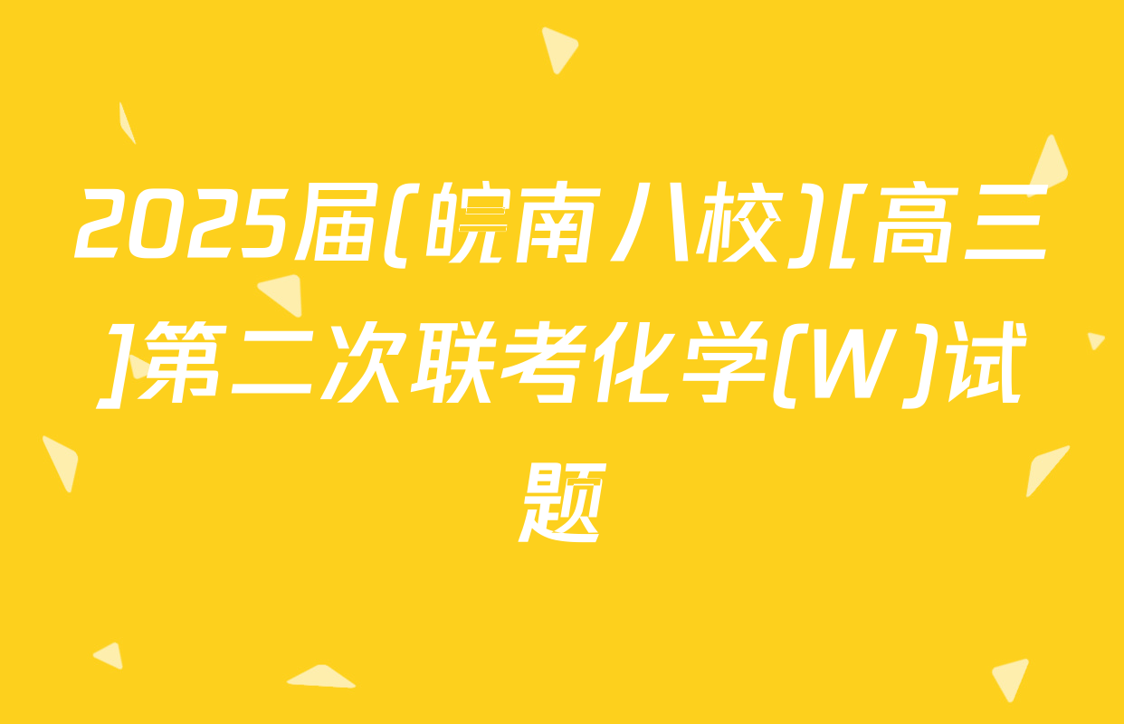 2025届(皖南八校)[高三]第二次联考化学(W)试题