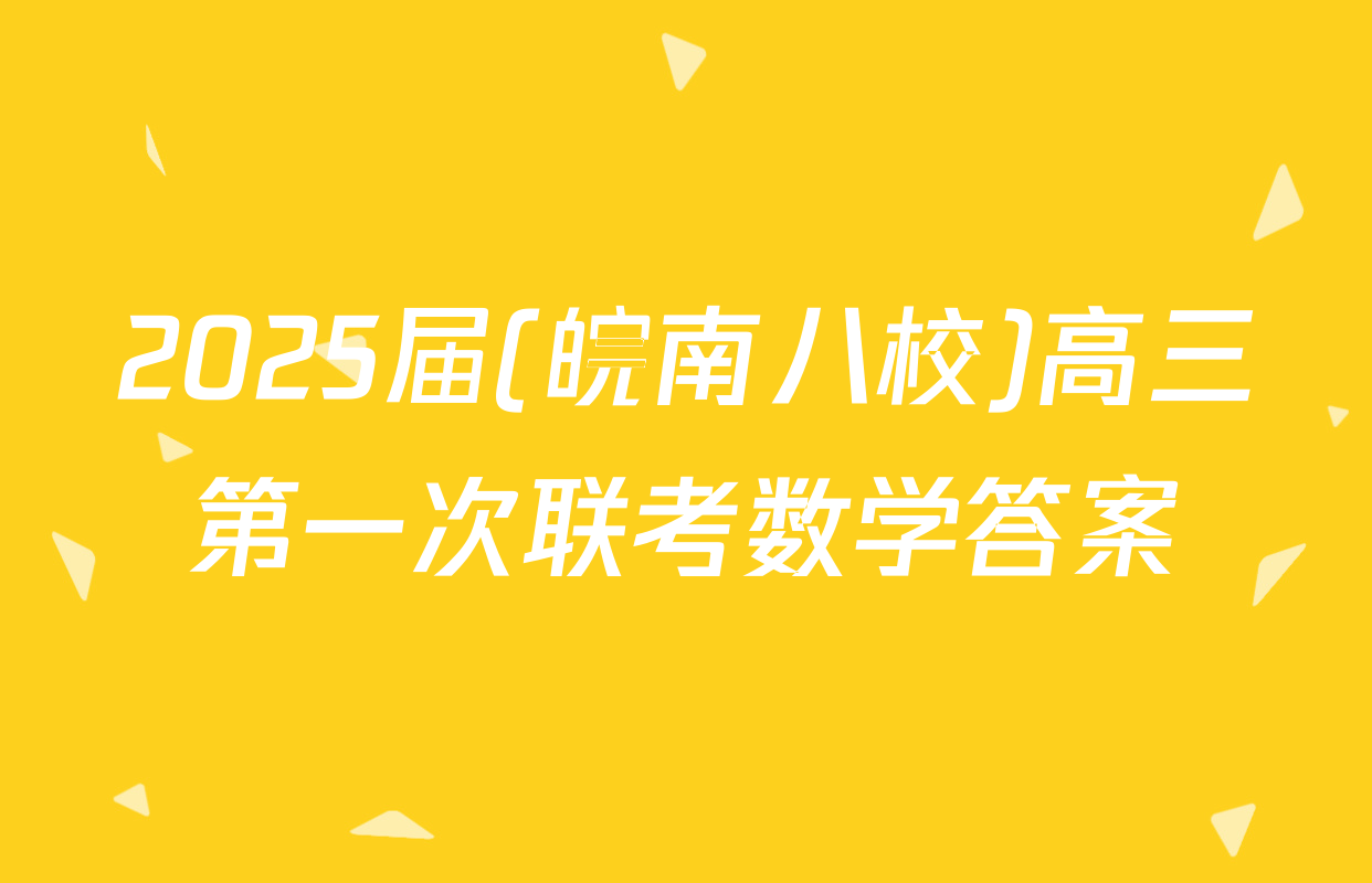 2025届(皖南八校)高三第一次联考数学答案