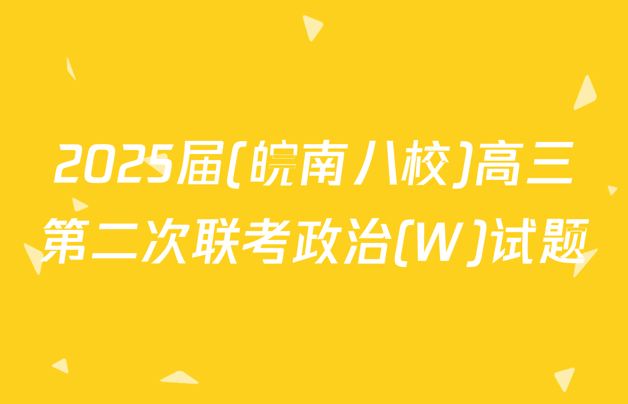 2025届(皖南八校)高三第二次联考政治(W)试题