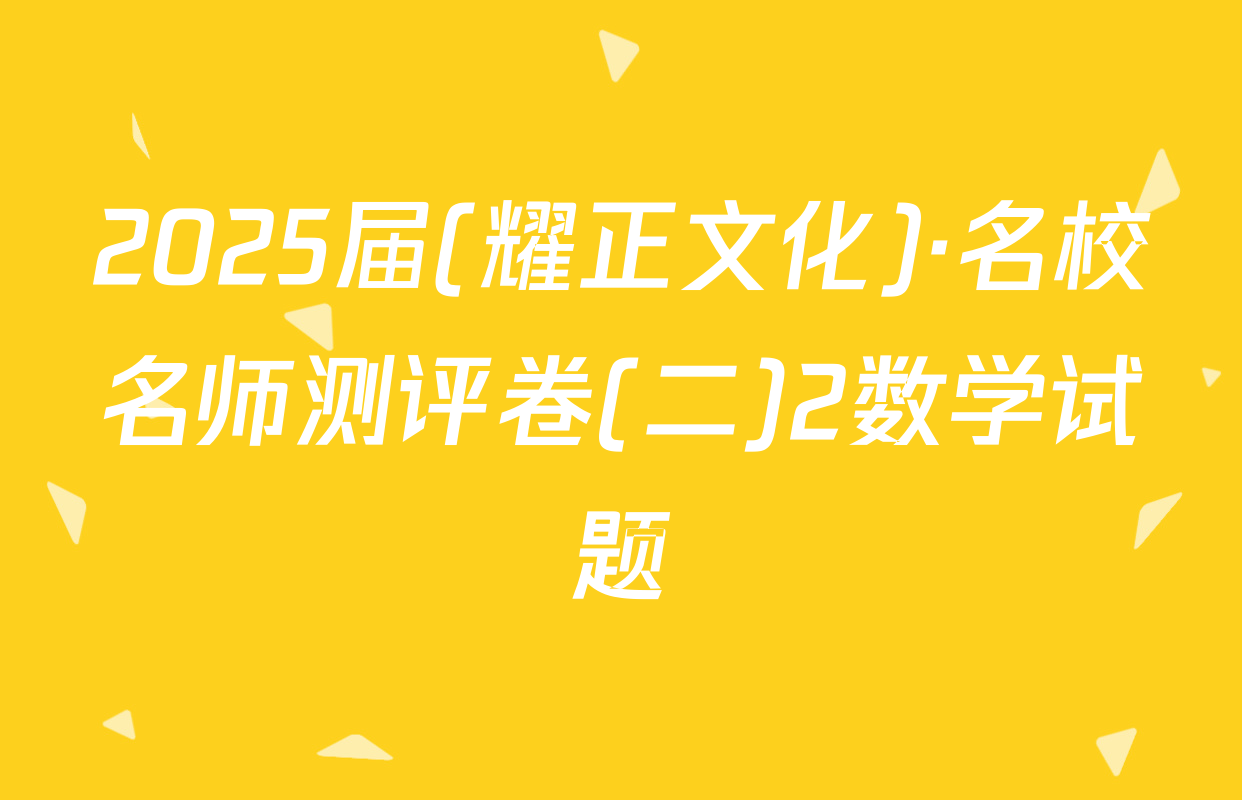2025届(耀正文化)·名校名师测评卷(二)2数学试题