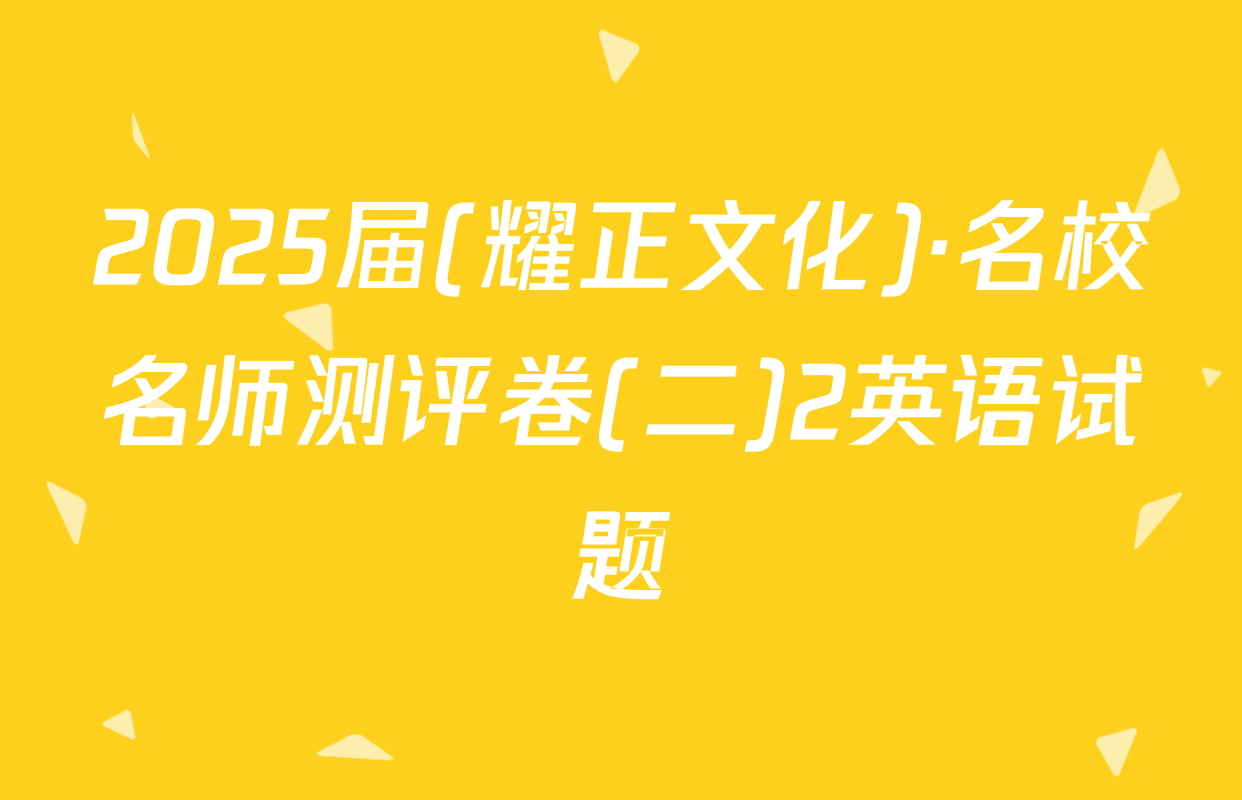 2025届(耀正文化)·名校名师测评卷(二)2英语试题