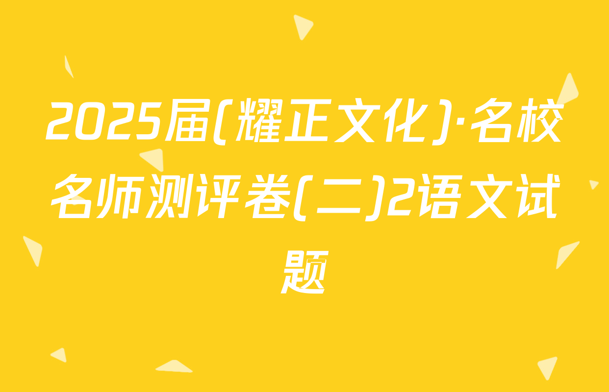 2025届(耀正文化)·名校名师测评卷(二)2语文试题