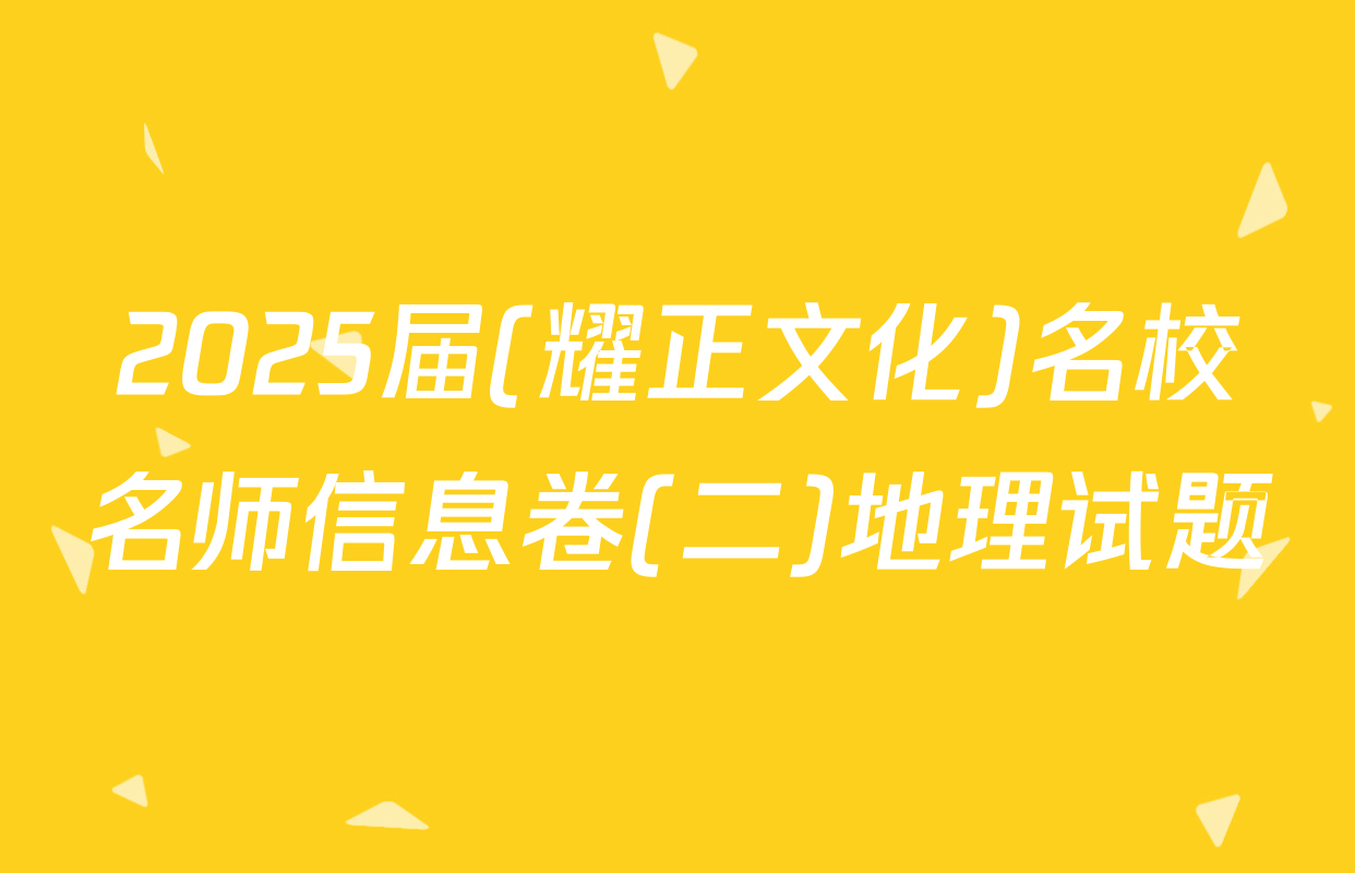2025届(耀正文化)名校名师信息卷(二)地理试题
