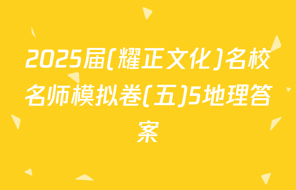 2025届(耀正文化)名校名师模拟卷(五)5地理答案