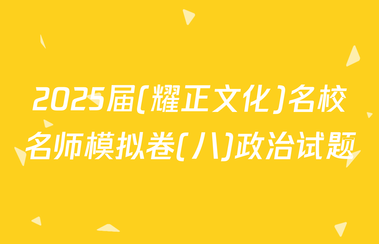 2025届(耀正文化)名校名师模拟卷(八)政治试题