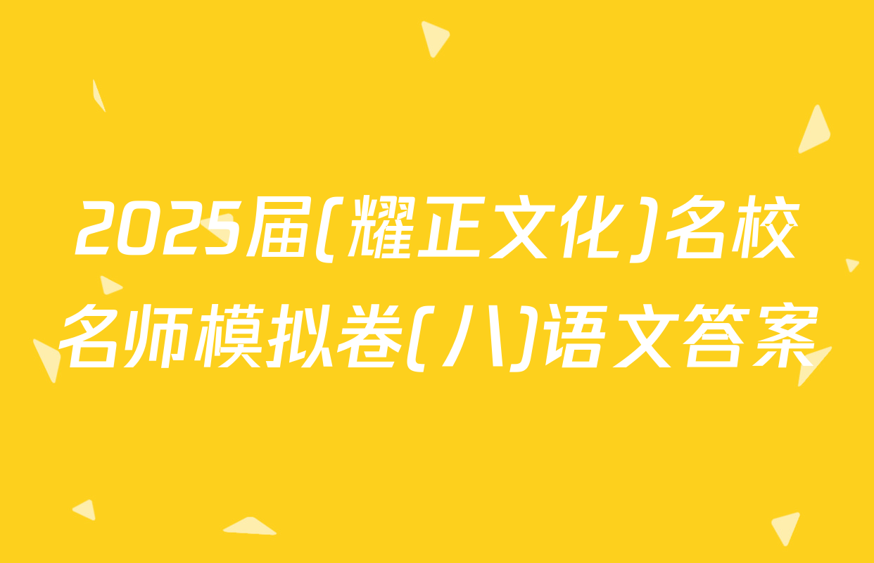 2025届(耀正文化)名校名师模拟卷(八)语文答案