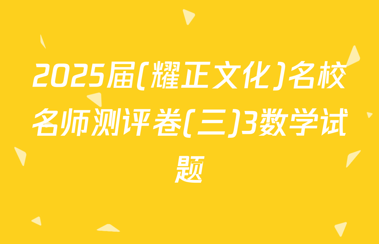 2025届(耀正文化)名校名师测评卷(三)3数学试题
