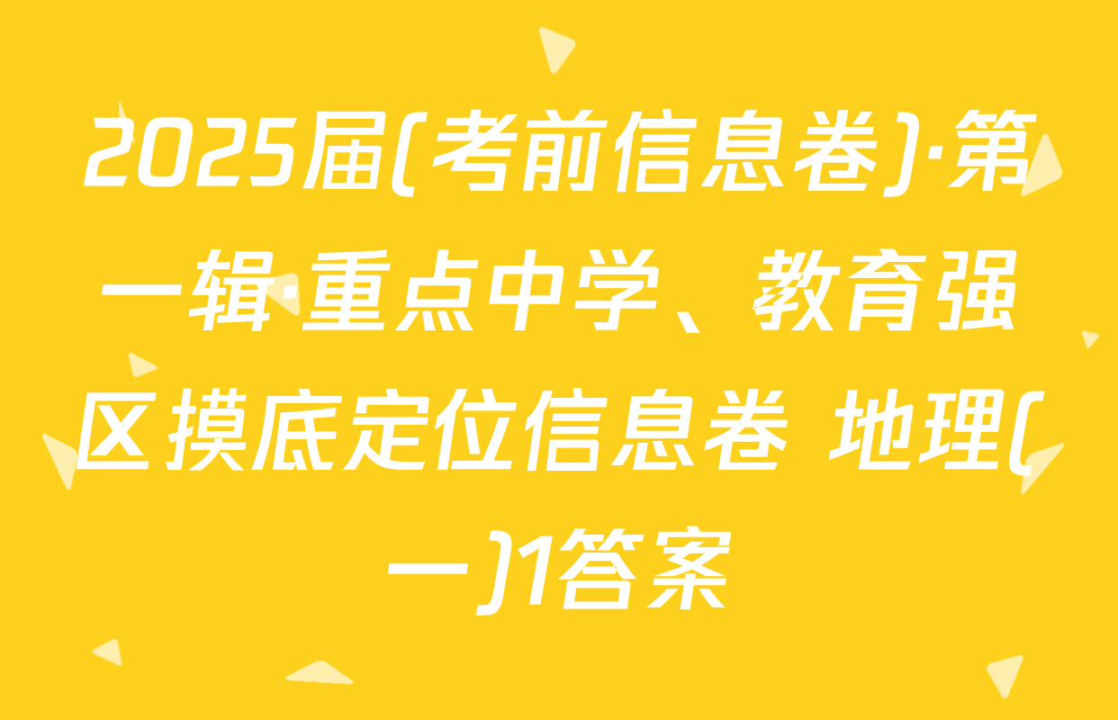 2025届(考前信息卷)·第一辑·重点中学、教育强区摸底定位信息卷 地理(一)1答案
