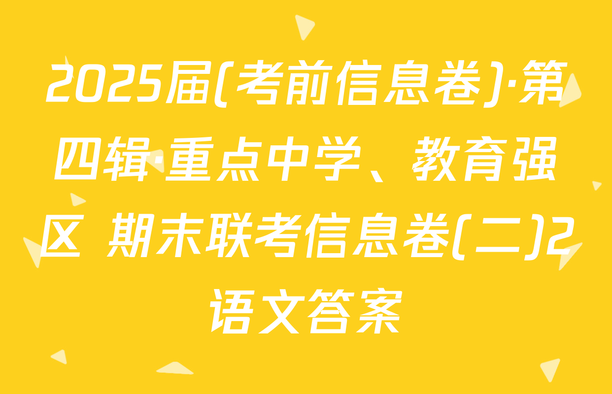 2025届(考前信息卷)·第四辑·重点中学、教育强区 期末联考信息卷(二)2语文答案
