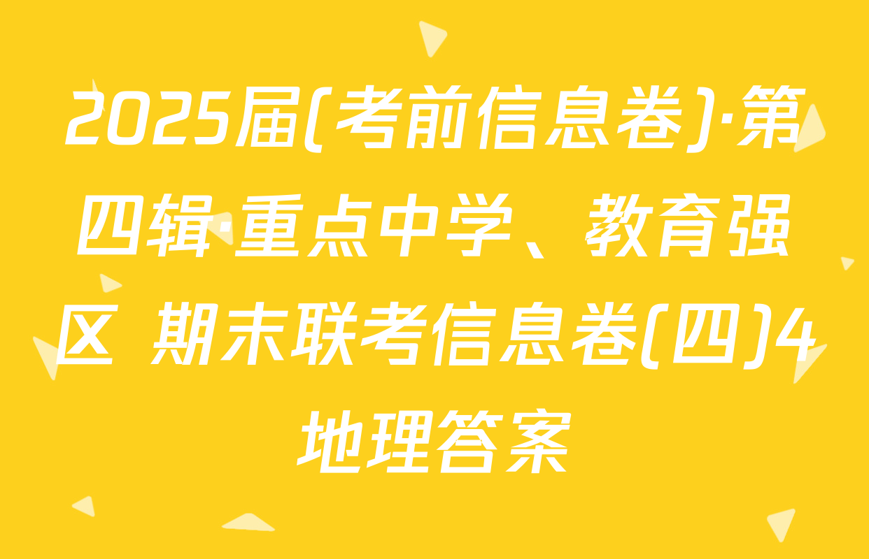 2025届(考前信息卷)·第四辑·重点中学、教育强区 期末联考信息卷(四)4地理答案