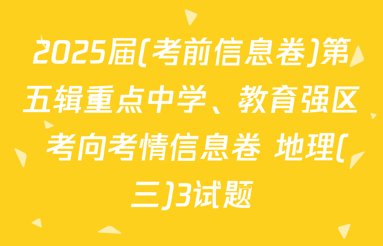 2025届(考前信息卷)第五辑重点中学、教育强区 考向考情信息卷 地理(三)3试题