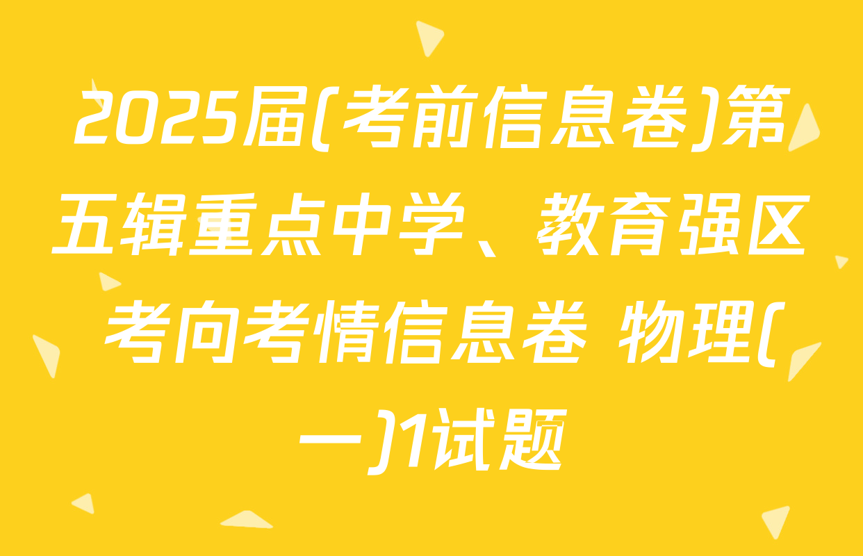 2025届(考前信息卷)第五辑重点中学、教育强区 考向考情信息卷 物理(一)1试题