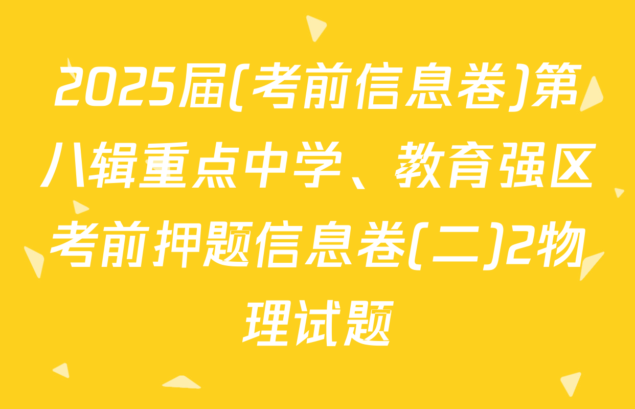 2025届(考前信息卷)第八辑重点中学、教育强区考前押题信息卷(二)2物理试题