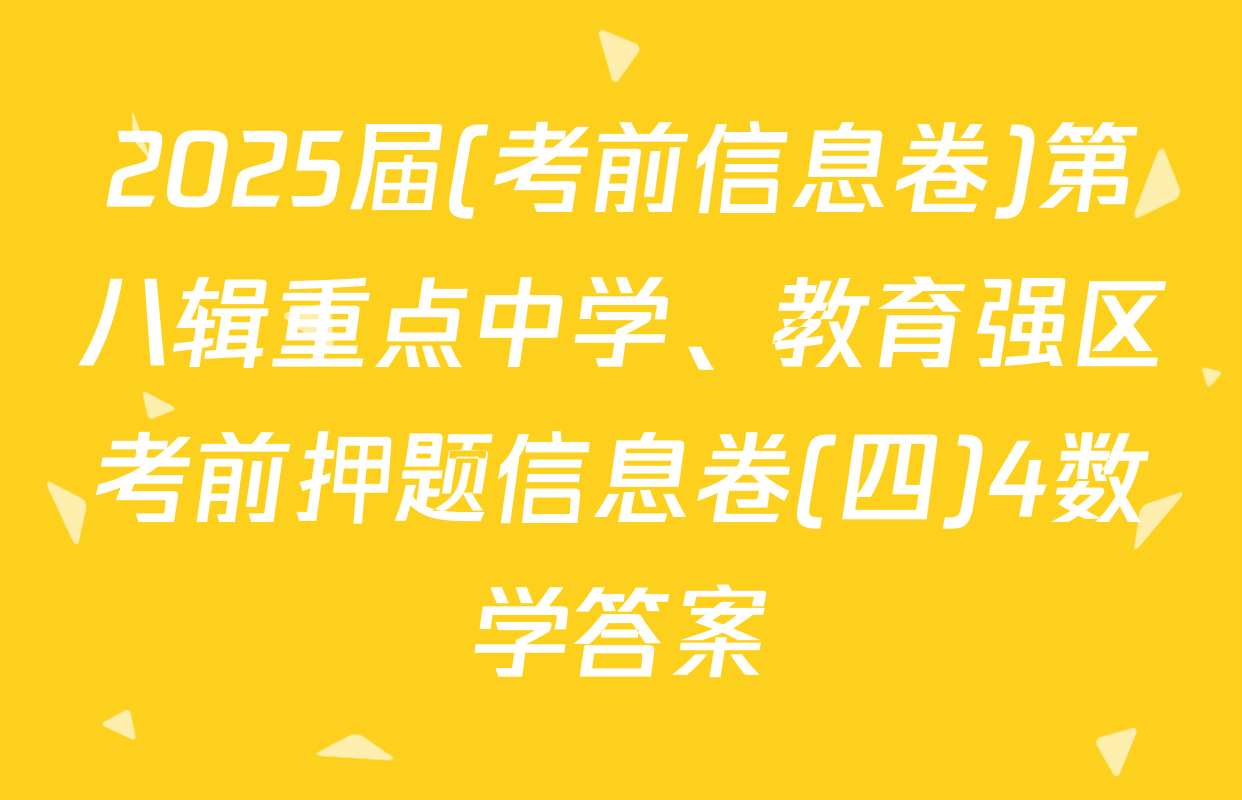 2025届(考前信息卷)第八辑重点中学、教育强区考前押题信息卷(四)4数学答案