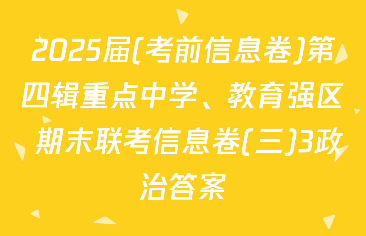 2025届(考前信息卷)第四辑重点中学、教育强区 期末联考信息卷(三)3政治答案