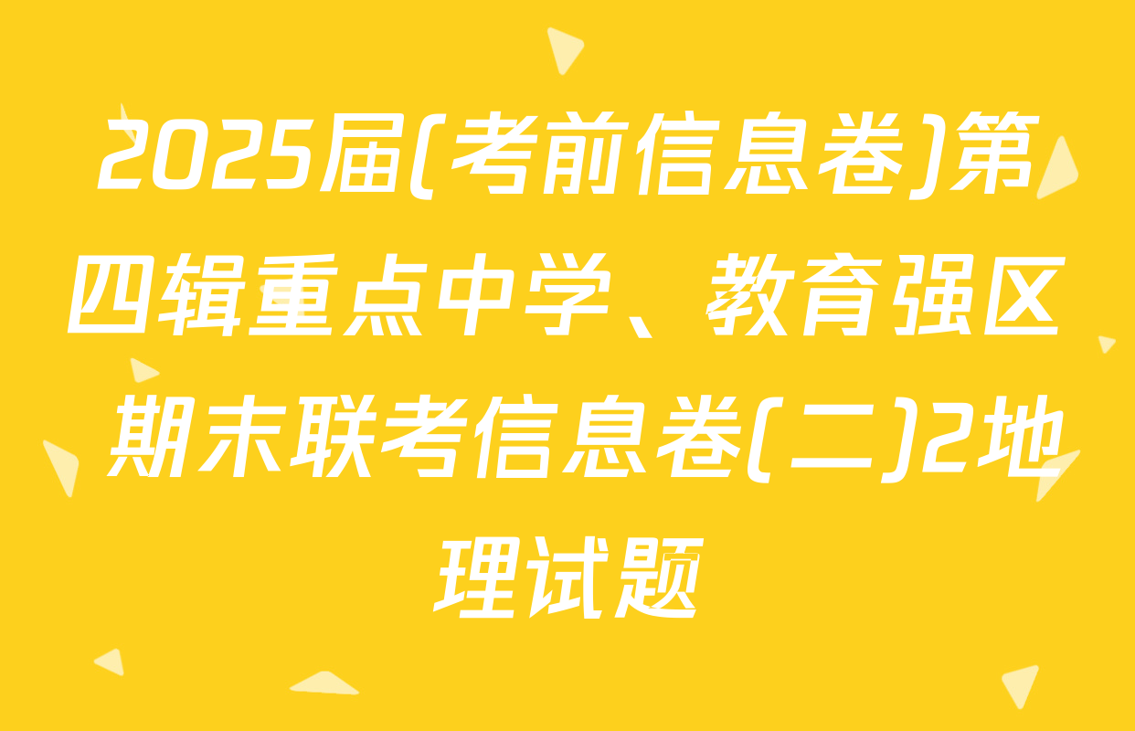 2025届(考前信息卷)第四辑重点中学、教育强区 期末联考信息卷(二)2地理试题