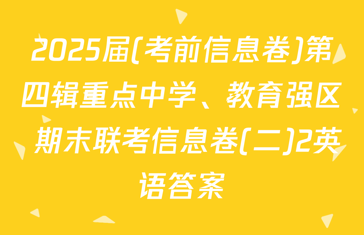 2025届(考前信息卷)第四辑重点中学、教育强区 期末联考信息卷(二)2英语答案