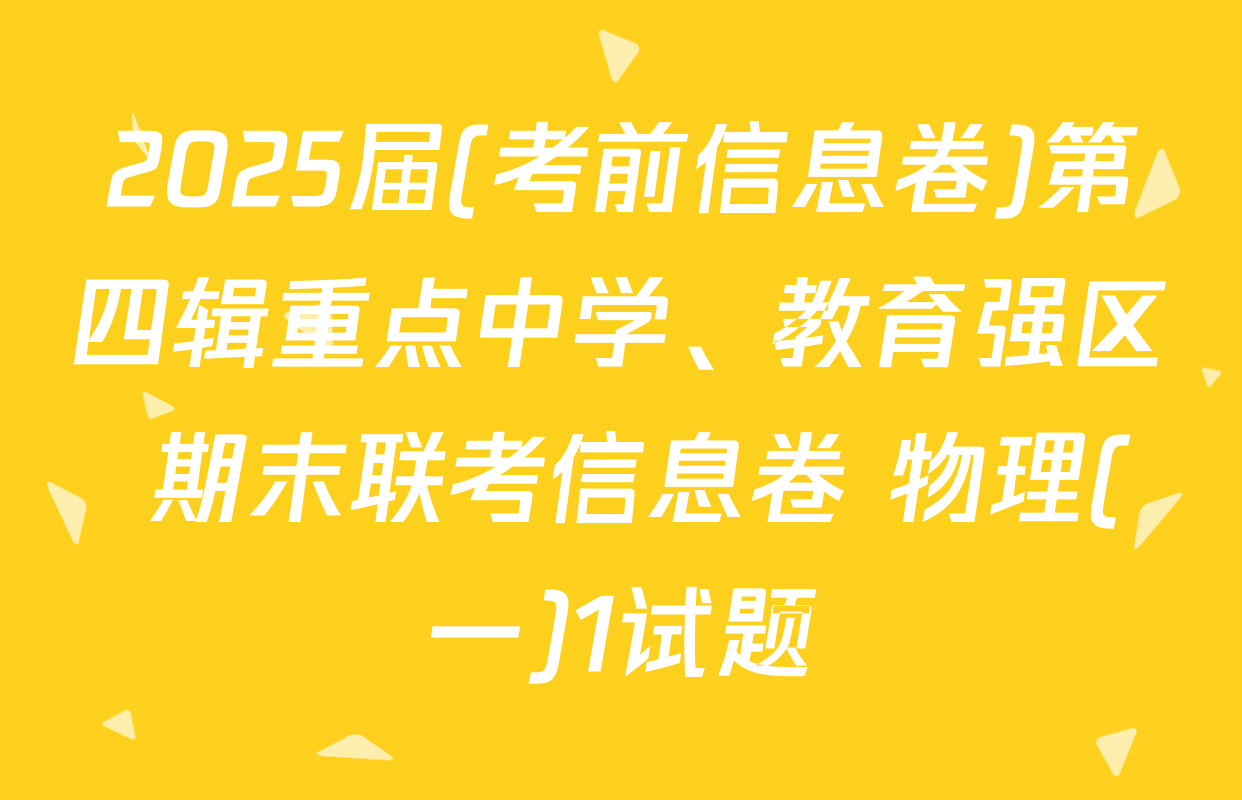 2025届(考前信息卷)第四辑重点中学、教育强区 期末联考信息卷 物理(一)1试题
