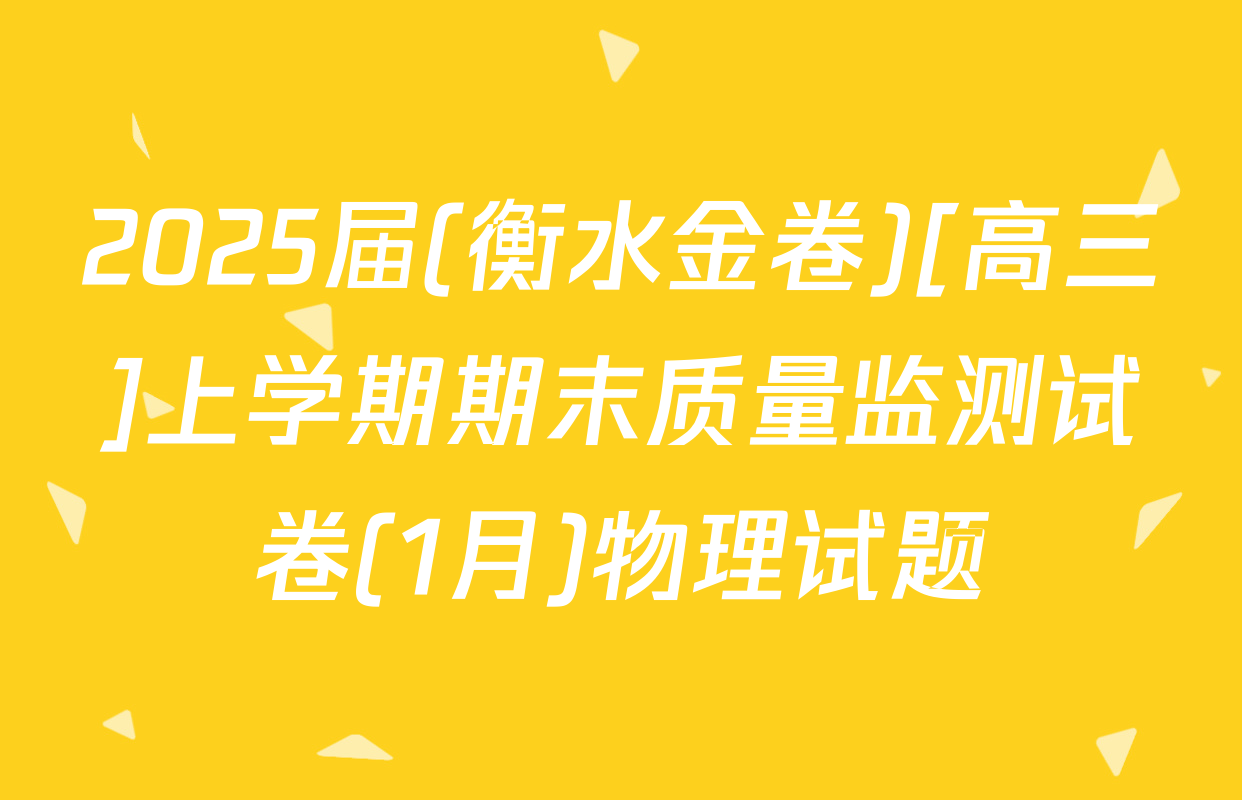2025届(衡水金卷)[高三]上学期期末质量监测试卷(1月)物理试题