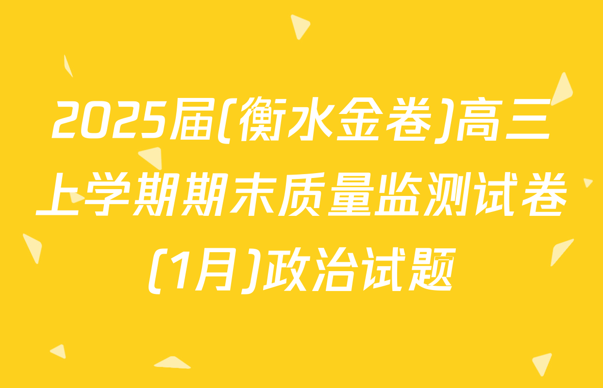 2025届(衡水金卷)高三上学期期末质量监测试卷(1月)政治试题