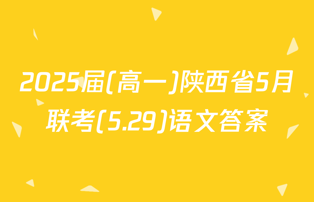 2025届(高一)陕西省5月联考(5.29)语文答案