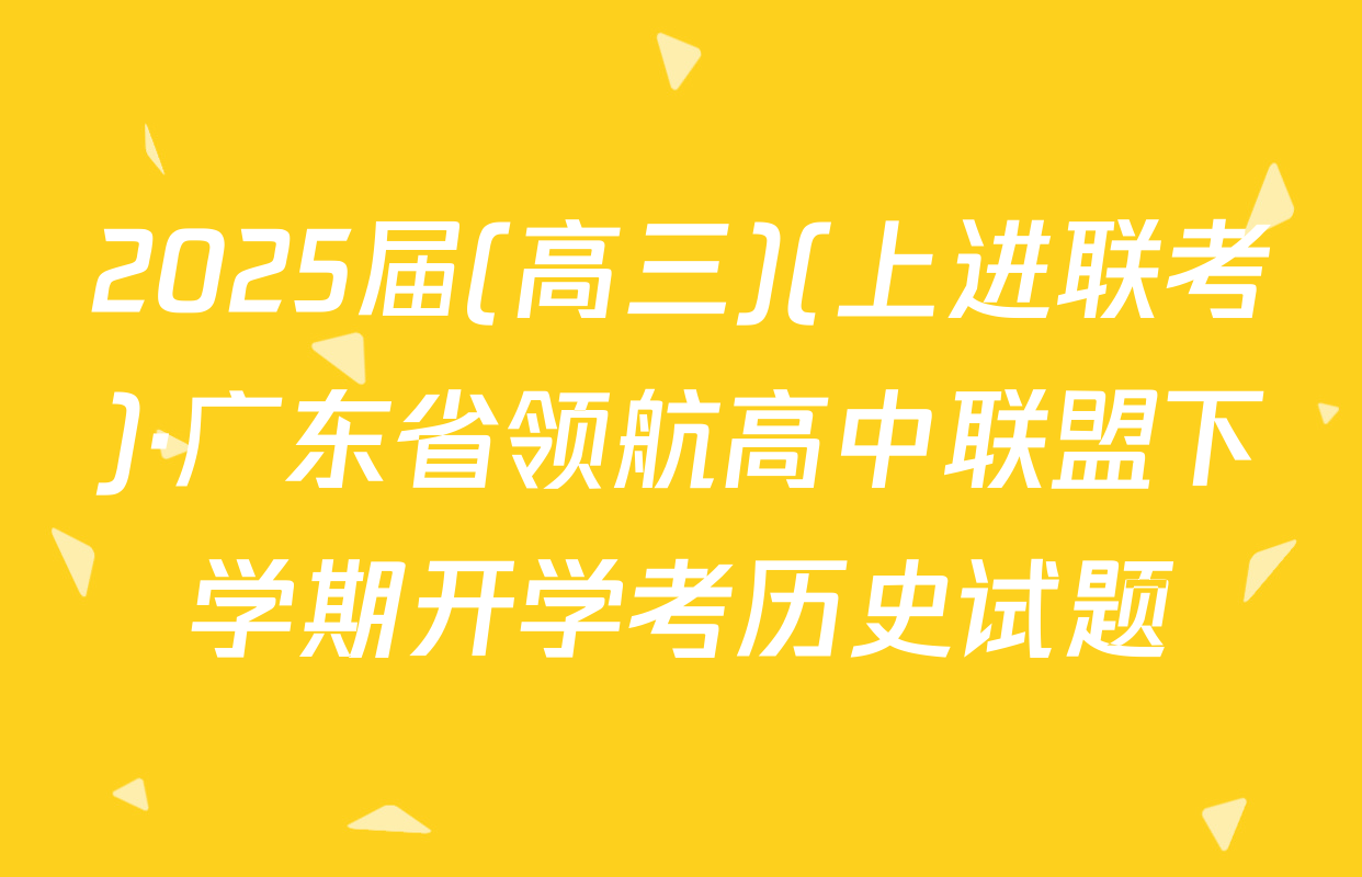 2025届(高三)(上进联考)·广东省领航高中联盟下学期开学考历史试题