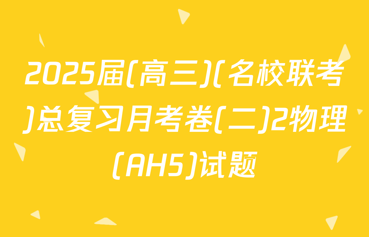 2025届(高三)(名校联考)总复习月考卷(二)2物理(AH5)试题