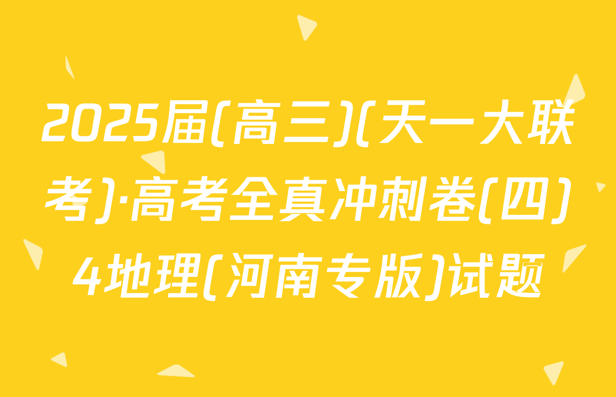 2025届(高三)(天一大联考)·高考全真冲刺卷(四)4地理(河南专版)试题