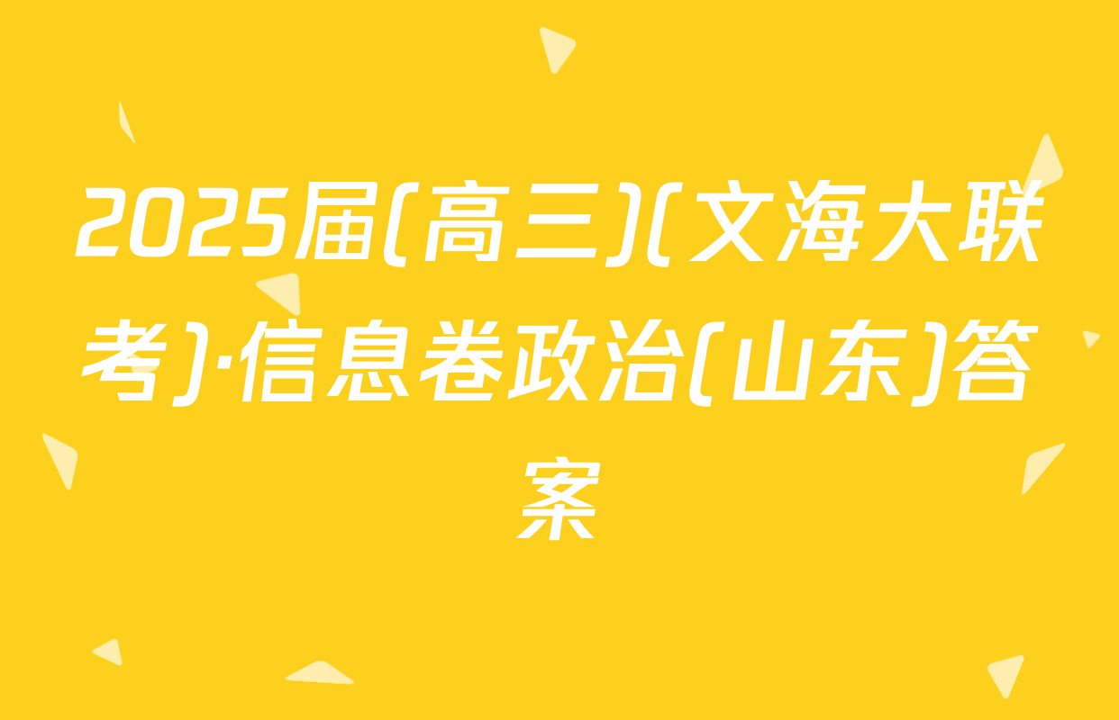 2025届(高三)(文海大联考)·信息卷政治(山东)答案