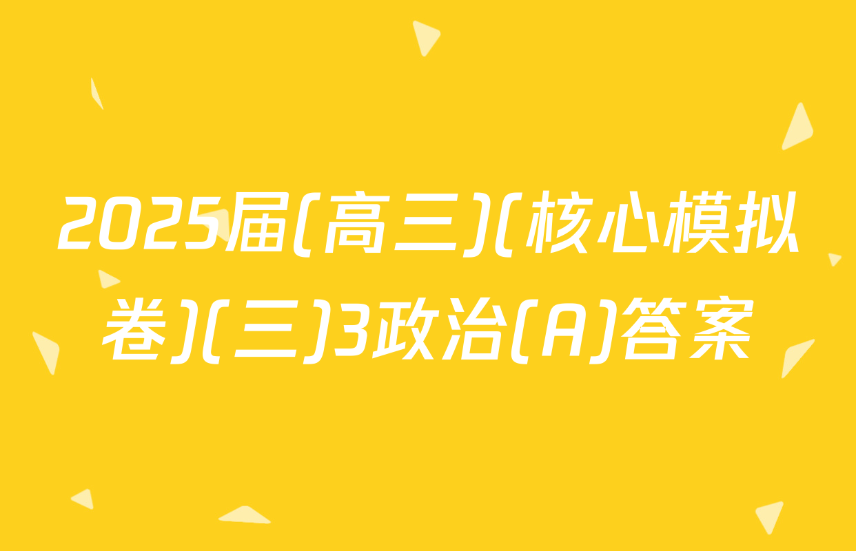 2025届(高三)(核心模拟卷)(三)3政治(A)答案