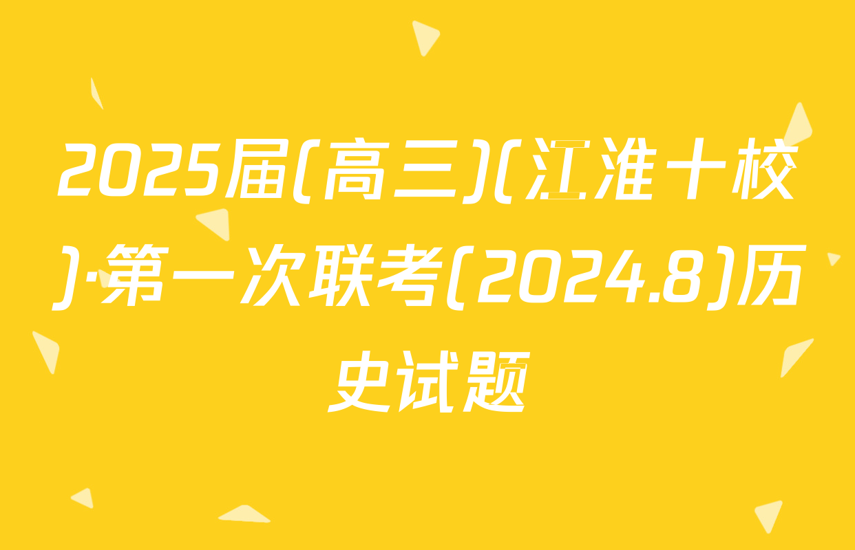 2025届(高三)(江淮十校)·第一次联考(2024.8)历史试题