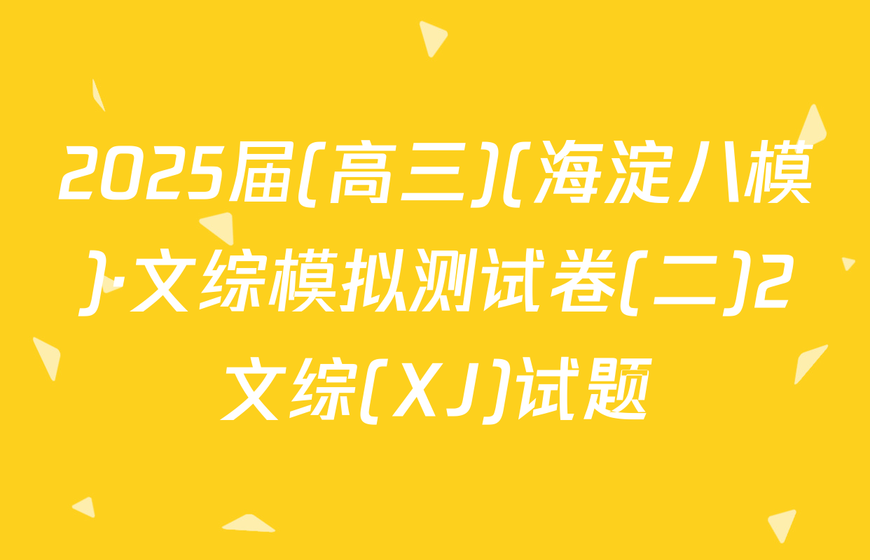 2025届(高三)(海淀八模)·文综模拟测试卷(二)2文综(XJ)试题