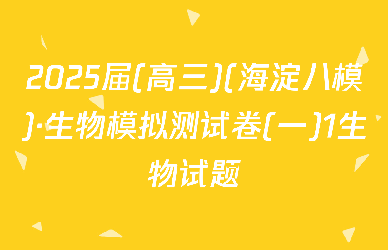 2025届(高三)(海淀八模)·生物模拟测试卷(一)1生物试题