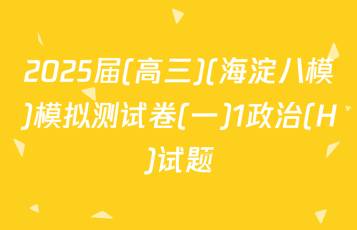 2025届(高三)(海淀八模)模拟测试卷(一)1政治(H)试题