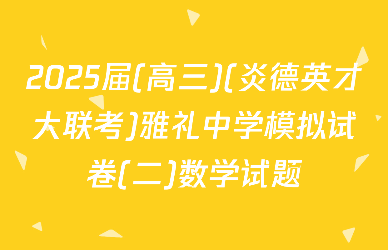 2025届(高三)(炎德英才大联考)雅礼中学模拟试卷(二)数学试题