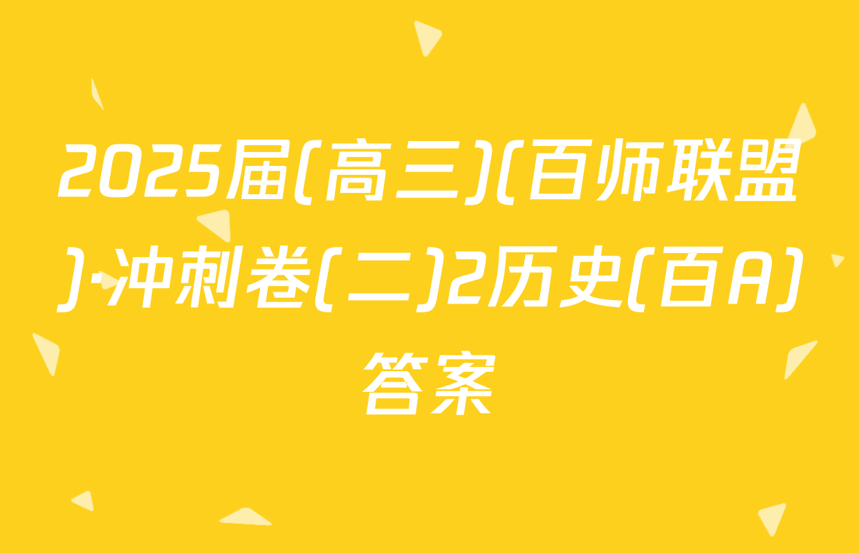 2025届(高三)(百师联盟)·冲刺卷(二)2历史(百A)答案