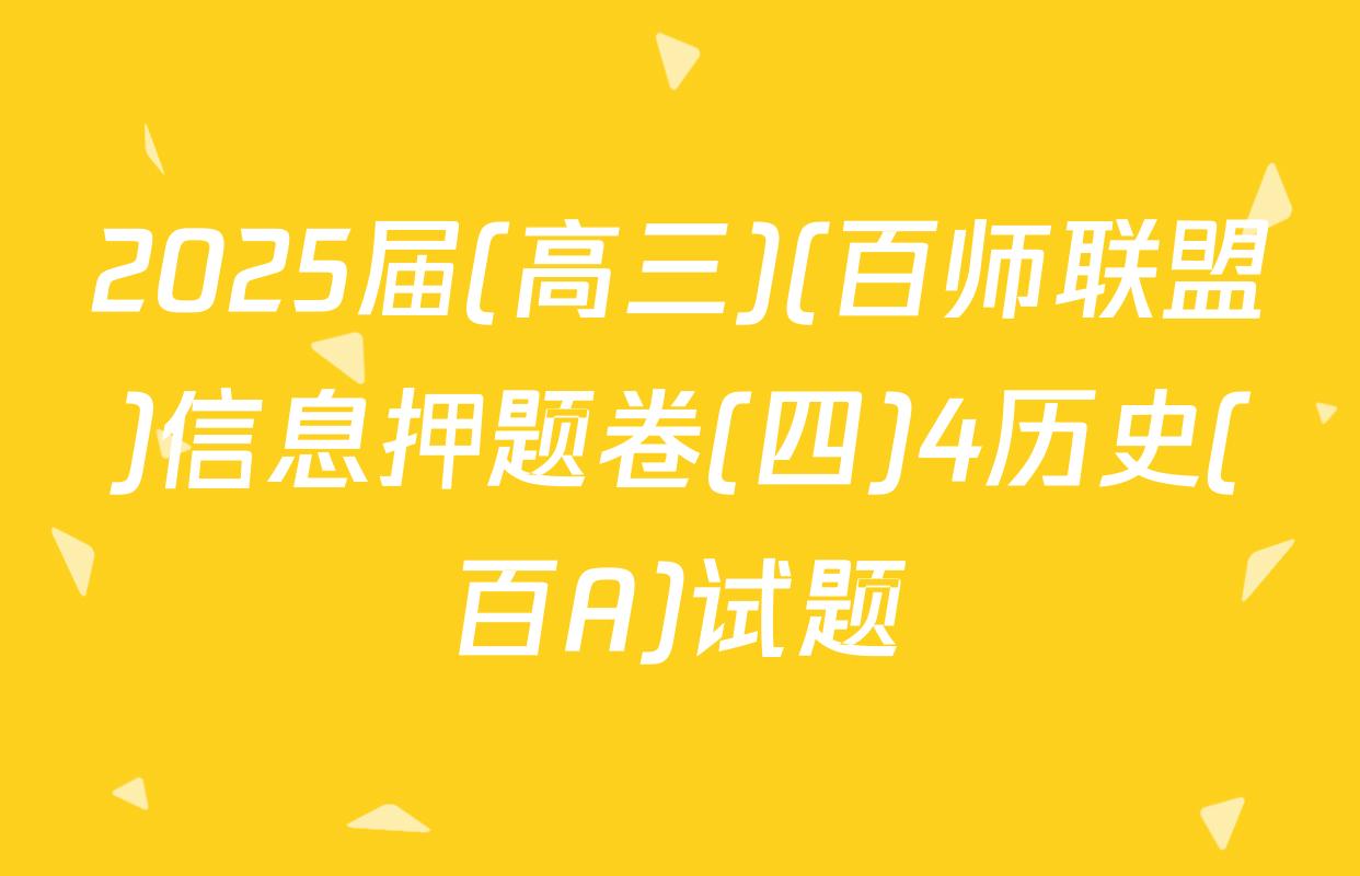 2025届(高三)(百师联盟)信息押题卷(四)4历史(百A)试题