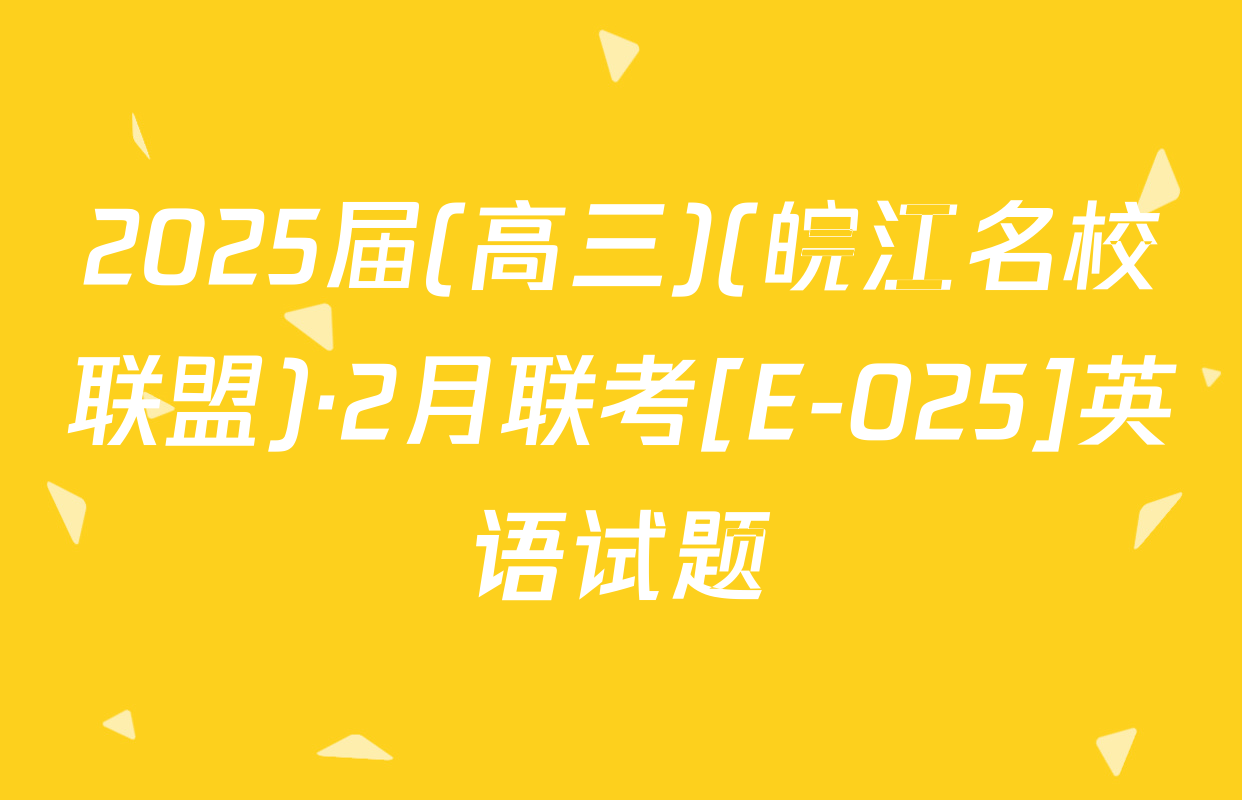 2025届(高三)(皖江名校联盟)·2月联考[E-025]英语试题