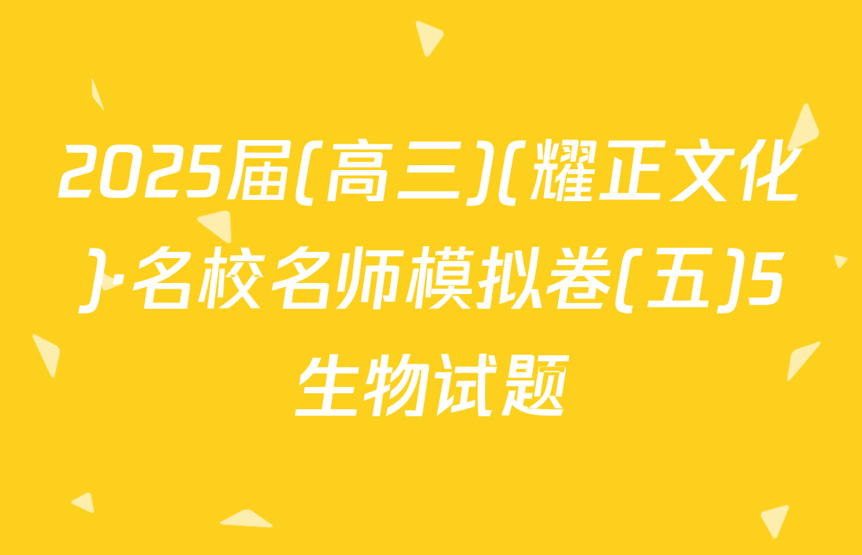 2025届(高三)(耀正文化)·名校名师模拟卷(五)5生物试题