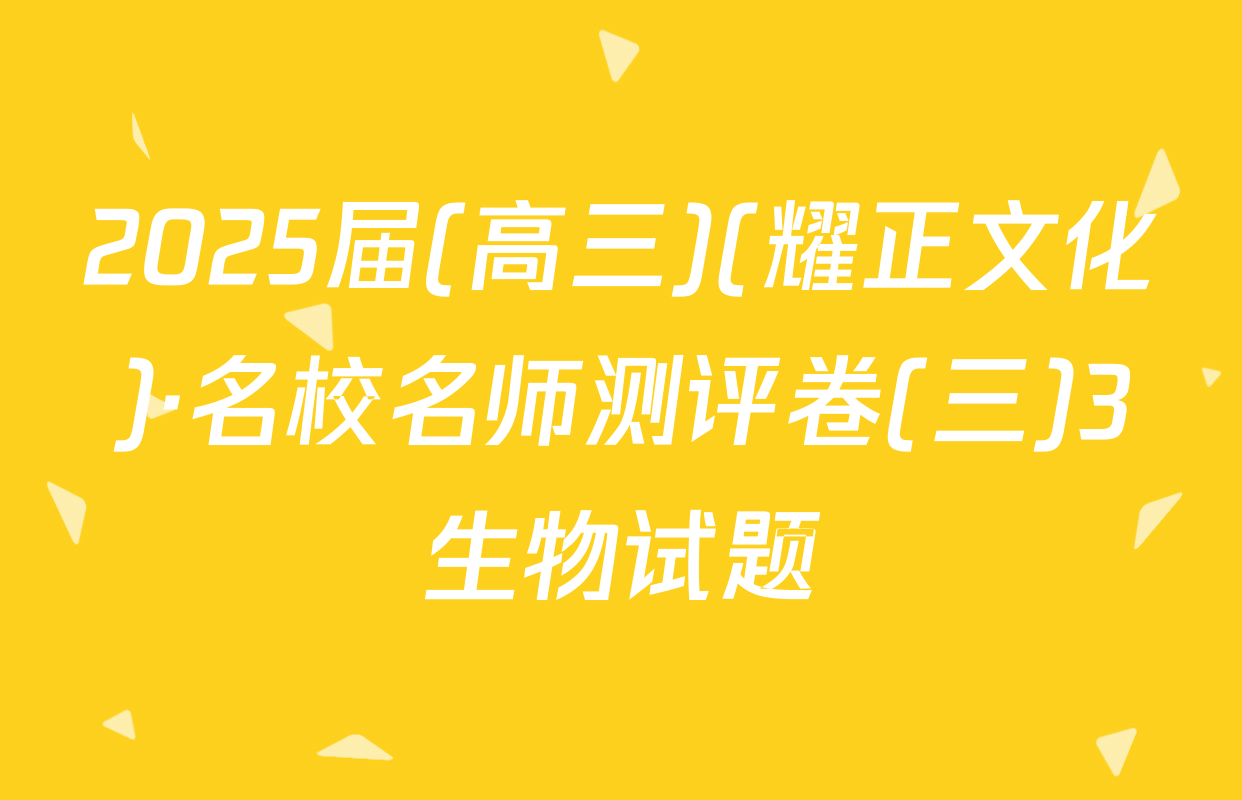 2025届(高三)(耀正文化)·名校名师测评卷(三)3生物试题